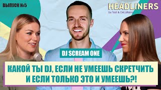 HEADLINERS: DJ SCREAM ONE – о 20-ти годах игре без выгорания, о работе с Банд’Эрос, Dj - бизнесмен.