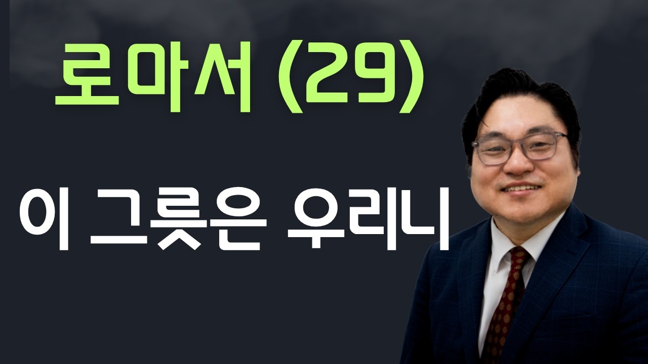 로마서(29) "이 그릇은 우리니" 롬 9:24 김현진 목사