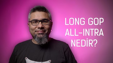 Long GOP  ve ALL-Intra kodekleri nasıl çalışır?