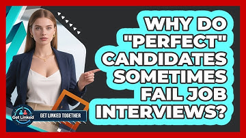 Why Do "perfect" Candidates Sometimes Fail Job Interviews? - Get Linked Together
