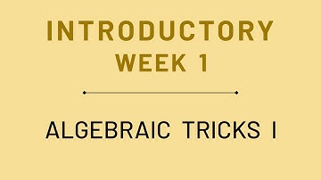 Week 1 Introductory: Algebraic Tricks I