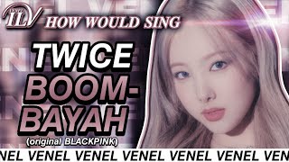 How Would TWICE sing BOOMBAYAH by BLACKPINK | Color Coded Lyrics + Line Distribution | REQUESTED