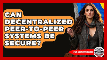Can Decentralized Peer-to-peer Systems Be Secure? - Learn About Libertarianism