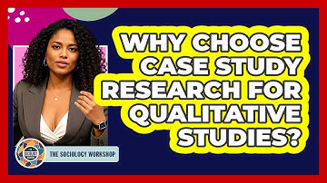 Why Choose Case Study Research For Qualitative Studies? - The Sociology Workshop