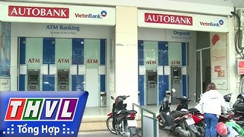 THVL | Người đưa tin 24G: Đảm bảo các máy ATM hoạt động thông suốt dịp Tết Mậu Tuất 2018