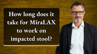 How long does it take for MiraLAX to work on impacted stool?