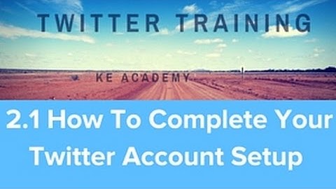 How Use Twitter 2018 Masterclass Module 2.1 How To Complete Your Twitter Account Setup KE Academy