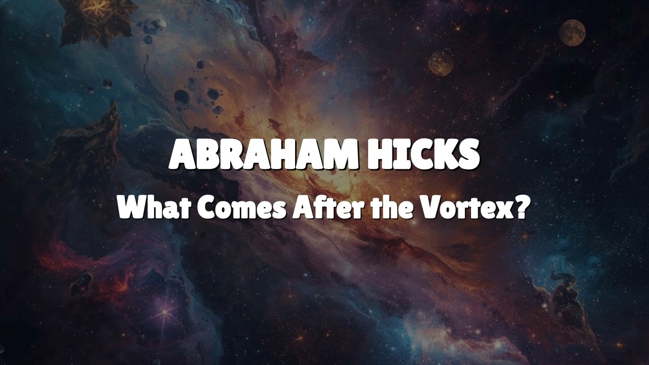 Abraham Hicks - What Comes After the Vortex?