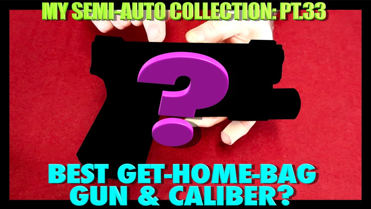 Best GetHomeBag Firearm and Caliber?..(SemiAuto Collection Pt.33