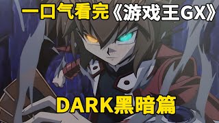 一口气看完游戏王GX：DARK黑暗篇。十代性格大变，新的黑暗来袭！