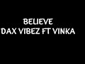 BELIEVE- DAX VIBEZ FT VINKA