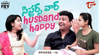 FAMILY FRY | Episode 16 | సిస్టర్స్ వార్... Husband Happy | TeluguOne