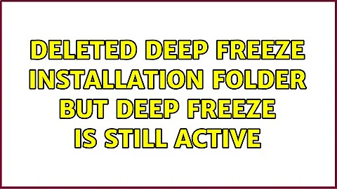 Deleted Deep Freeze installation folder but Deep Freeze is still active