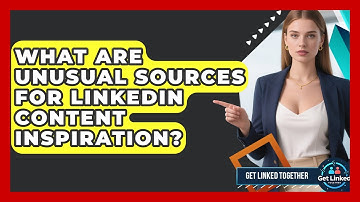What Are Unusual Sources For LinkedIn Content Inspiration? - Get Linked Together