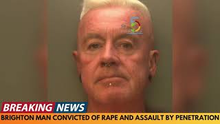 BRIGHTON MAN CONVICTED OF RAPE AND ASSAULT BY PENETRATION