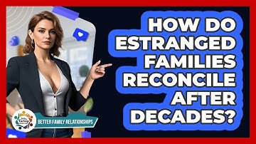 How Do Estranged Families Reconcile After Decades? - Better Family Relationships