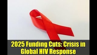 2025 Funding Cuts: Crisis in Global HIV Response