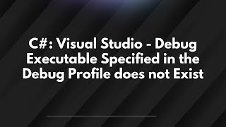 C#: Visual Studio - Debug Executable Specified in the Debug Profile does not Exist