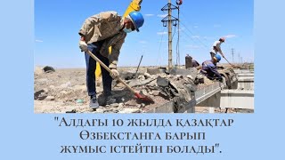 "Алдағы 10 жылда қазақтар Өзбекстанға барып жұмыс істейтін болады".