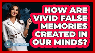 How Are Vivid False Memories Created In Our Minds? - Psychological Clarity