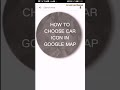 How to select car icons in google maps  using app