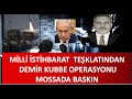 MİLLİ  İSTİHBARAT   TEŞKLATINDAN   DEMİR KUBBE  OPERASYONU   MİTİN MOSADA  BASKINI