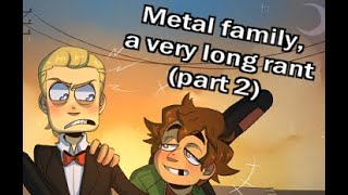 A very long METAL FAMILY rant (part2)