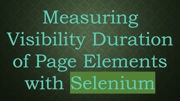 Measuring Visibility Duration of Page Elements with Selenium