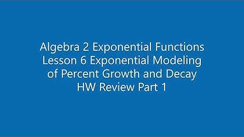 Algebra 2 Exponential Functions Lesson 6 Exponential Modeling of Percent Growth and Decay HW Review