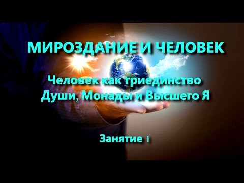 Мироздание и человек. Занятие 1. Человек как триединство Души, Монады и Высшего Я