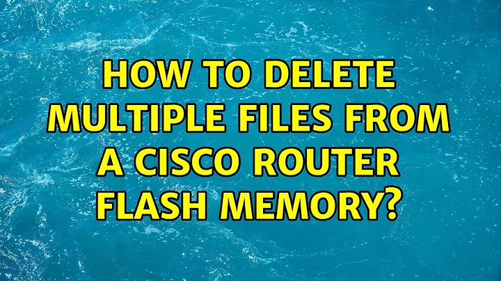 How to delete multiple files from a Cisco router flash memory?