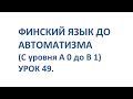 ФИНСКИЙ ЯЗЫК ДО АВТОМАТИЗМА С 0 ДО УРОВНЯ В1. УРОК 49.