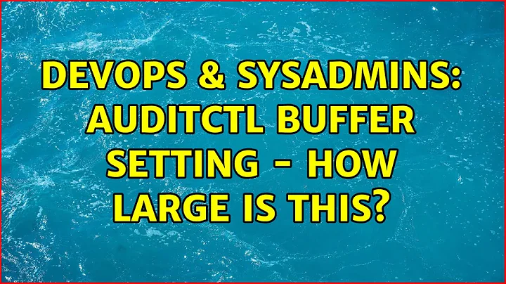 DevOps & SysAdmins: auditctl buffer setting - how large is this?