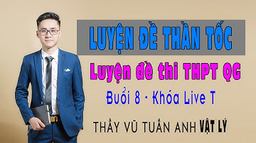 Buổi 8: Khóa Luyện đề THPT Quốc gia thần tốc (Live T)  | Thầy Vũ Tuấn Anh - Vật lý