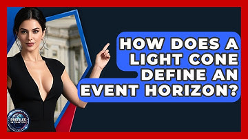How Does A Light Cone Define An Event Horizon? - Profiles in Politics
