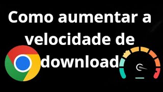 Como aumentar a velocidade de download no navegador Chrome — dicas eficazes