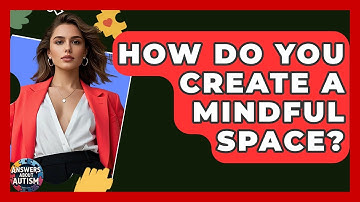 How Do You Create A Mindful Space? - Answers About Autism
