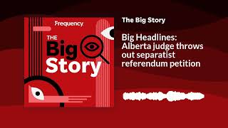 Big Headlines: Alberta judge throws out separatist referendum petition | The Big Story