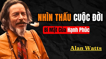 Alan Watts : Làm sao nhìn thấu cuộc đời và bí mật để hạnh phúc