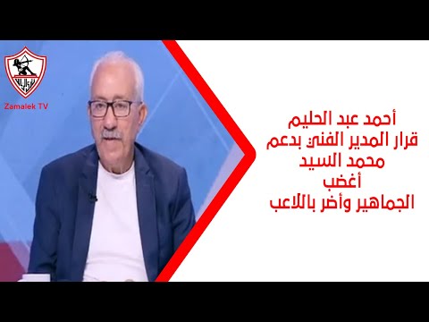 أحمد عبد الحليم قرار المدير الفني بدعم محمد السيد أغضب الجماهير وأضر باللاعب ستوديو الزمالك