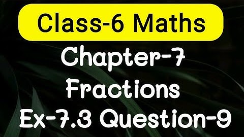 Exercise 7.3, Question number-9, fractions easy explanation | class-6 Ncert maths | cbse board