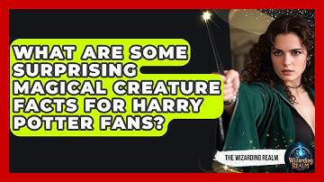 What Are Some Surprising Magical Creature Facts for Harry Potter Fans? - The Wizarding Realm