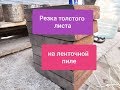 Резка на ленточнопильном станке. Заготовка больше рабочей зоны станка. Лист толщиной 32мм.