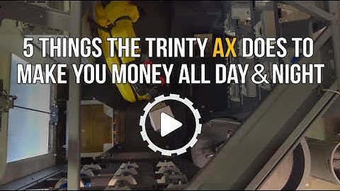5 Things the Trinity AX Does to Automate Your CNC & Make You Money All Day & Night.