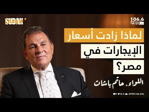 لماذا زادت أسعار الإيجارات في مصر اللواء حاتم باشات بودكاست سودان بلس