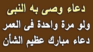 دعاء وصي به النبي ﷺ ولو مرة واحدة في العمر دعاء مبارك عظيم الشأن