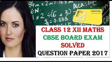 CLASS 12 XII MATHS 2017 CBSE BOARD EXAM PAPER SOLUTION SECTION A & B
