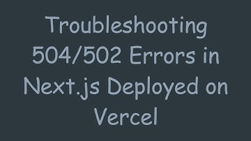 Troubleshooting 504/502 Errors in Next.js Deployed on Vercel