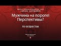 Мужчина на пороге! Перспективы? По возрастам.