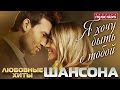 Я ХОЧУ БЫТЬ С ТОБОЙ... ❤ ЛЮБОВНЫЕ ХИТЫ ШАНСОНА